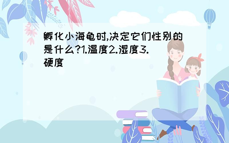 孵化小海龟时,决定它们性别的是什么?1.温度2.湿度3.硬度