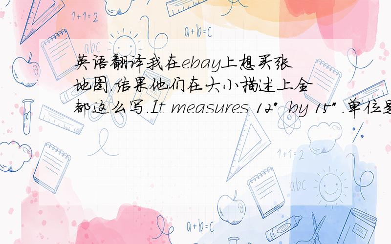 英语翻译我在ebay上想买张地图.结果他们在大小描述上全都这么写.It measures 12