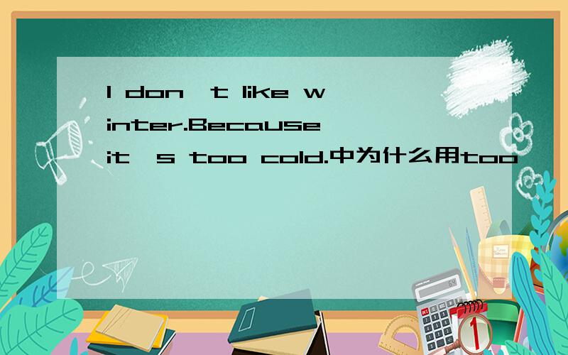 I don't like winter.Because it's too cold.中为什么用too