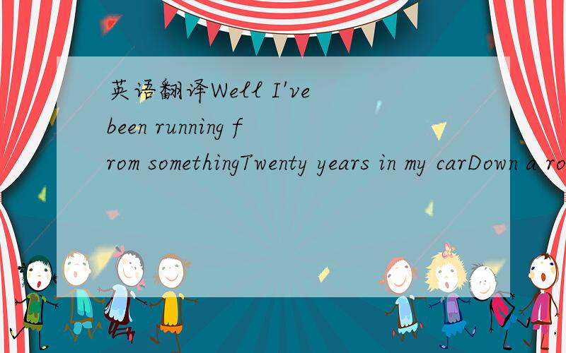 英语翻译Well I've been running from somethingTwenty years in my carDown a road that's leading me nowehereYeah we drive through the farmlandNo one knows where we're fromCould I kiss you and make you a queen?Or something in betweenDo you want to se