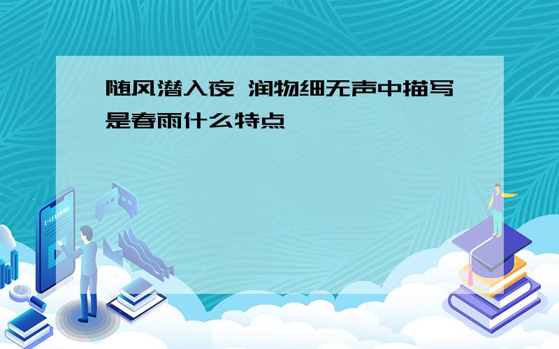 随风潜入夜 润物细无声中描写是春雨什么特点