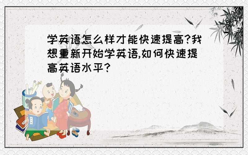 学英语怎么样才能快速提高?我想重新开始学英语,如何快速提高英语水平?