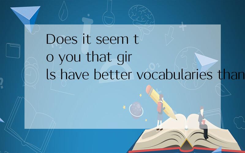 Does it seem to you that girls have better vocabularies than boys?翻译成汉语