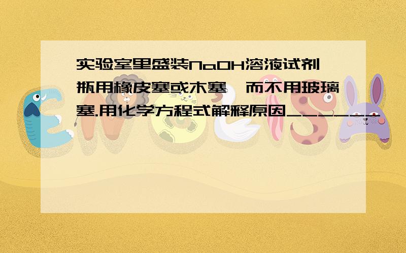 实验室里盛装NaOH溶液试剂瓶用橡皮塞或木塞,而不用玻璃塞.用化学方程式解释原因______