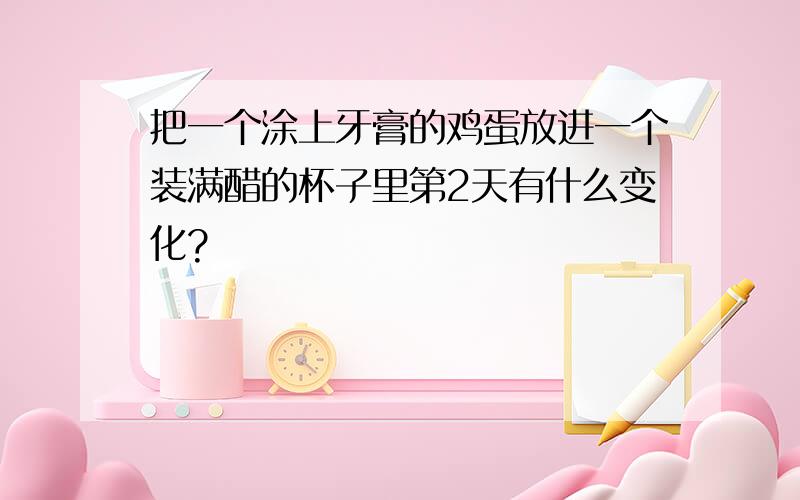 把一个涂上牙膏的鸡蛋放进一个装满醋的杯子里第2天有什么变化?