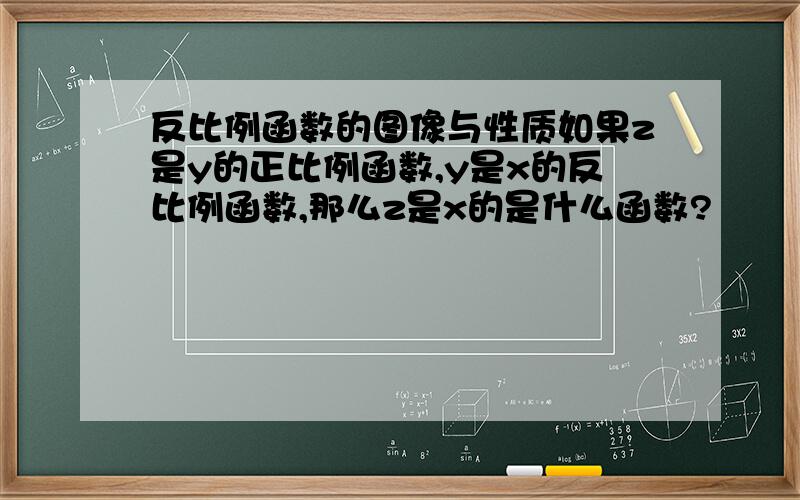 反比例函数的图像与性质如果z是y的正比例函数,y是x的反比例函数,那么z是x的是什么函数?