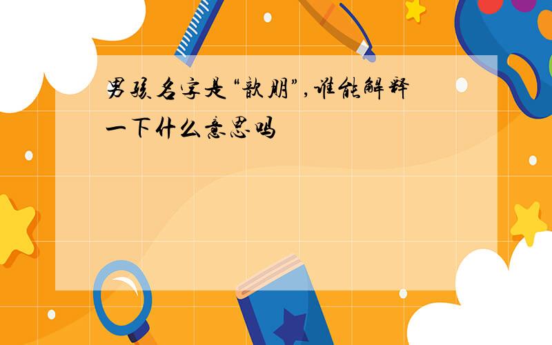 男孩名字是“歆朋”,谁能解释一下什么意思吗