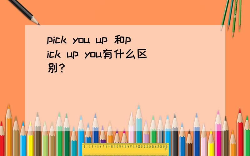 pick you up 和pick up you有什么区别?