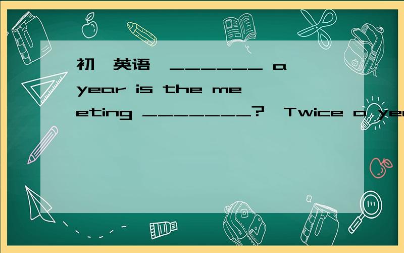 初一英语—______ a year is the meeting _______?—Twice a year.．—______ a year is the meeting _______?—Twice a year.　　A．How often,take place B．How often,hold　　C．How many times,taken place D．How many times,held