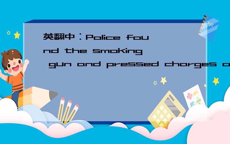 英翻中：Police found the smoking gun and pressed charges on the kidnapper.英翻中：Police found the smoking gun and pressed charges on the kidnapper.