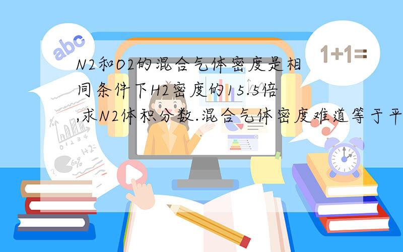 N2和O2的混合气体密度是相同条件下H2密度的15.5倍,求N2体积分数.混合气体密度难道等于平均摩尔质量?