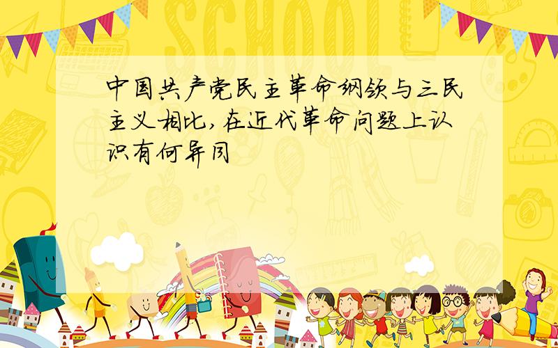 中国共产党民主革命纲领与三民主义相比,在近代革命问题上认识有何异同