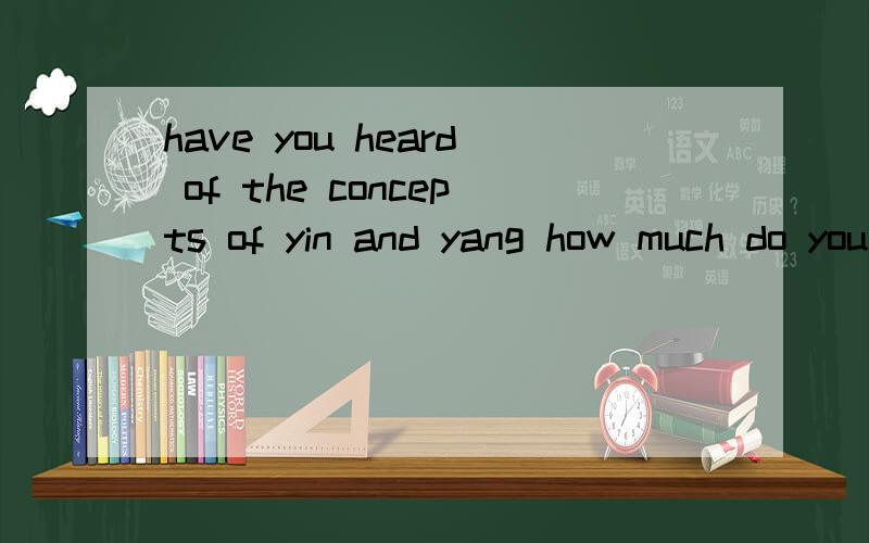 have you heard of the concepts of yin and yang how much do you know about them can you give ...have you heard of the concepts of yin and yang how much do you know about them can you give some examples