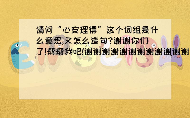 请问“心安理得”这个词组是什么意思,又怎么造句?谢谢你们了!帮帮我吧!谢谢谢谢谢谢谢谢谢谢谢谢谢谢谢谢谢谢谢谢谢谢谢谢谢谢谢谢谢谢谢谢谢谢谢谢谢谢谢谢谢谢谢谢谢谢谢谢谢你们