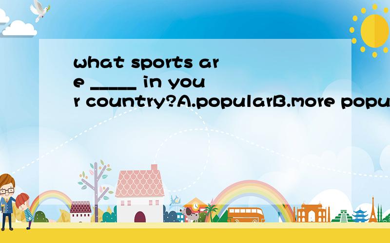 what sports are _____ in your country?A.popularB.more popularC.the most popular为什么