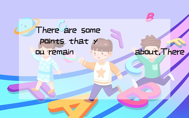 There are some points that you remain_______about.There are some points that you remain_______about.A.confused B.confusing C.being confused D.being confusing告诉我C哪里错.