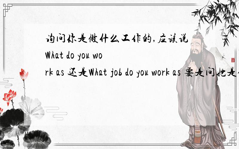 询问你是做什么工作的,应该说What do you work as 还是What job do you work as 要是问她是做什么工作的呢（用work as）