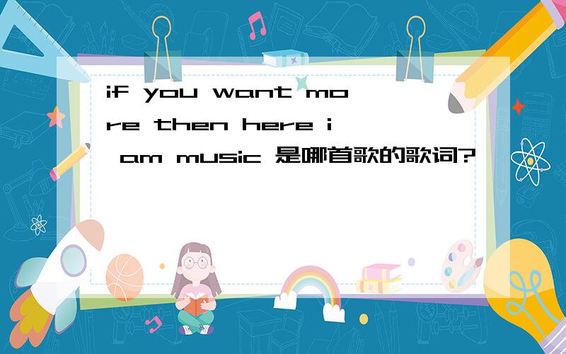 if you want more then here i am music 是哪首歌的歌词?