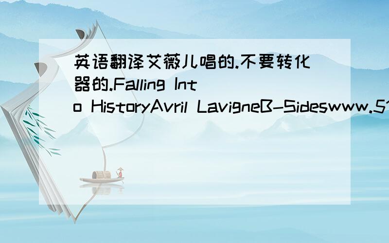 英语翻译艾薇儿唱的.不要转化器的.Falling Into HistoryAvril LavigneB-Sideswww.51lrc.com ★ hello_in制作Don’t matter what people sayI never did believe themI know,I know they know everythingI’ll be alright by myselfAnd no one’s g