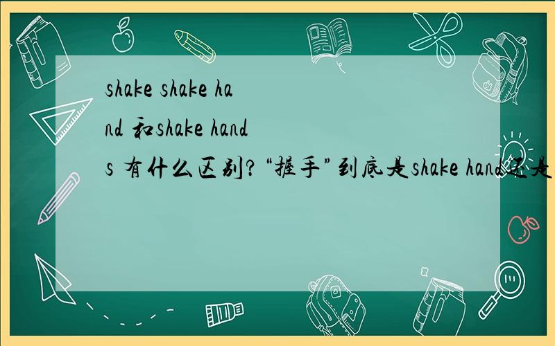 shake shake hand 和shake hands 有什么区别?“握手”到底是shake hand还是shake hands,shake hands有没有“挥手”的意思?