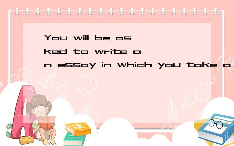 You will be asked to write an essay in which you take a position on the prompt.prompt在这里是指作文前面的提示和要求 take a position是什么意思?