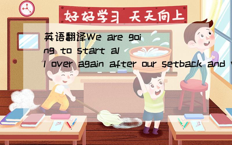 英语翻译We are going to start all over again after our setback and we are not going to wait any longer than it takes to bury the dead.