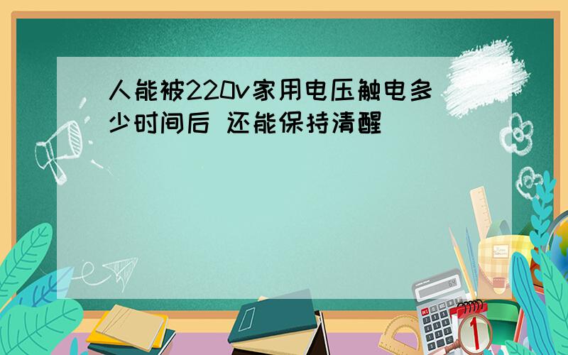 人能被220v家用电压触电多少时间后 还能保持清醒