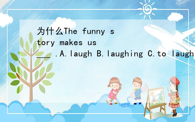 为什么The funny story makes us ___ .A.laugh B.laughing C.to laugh D.laughed选择A