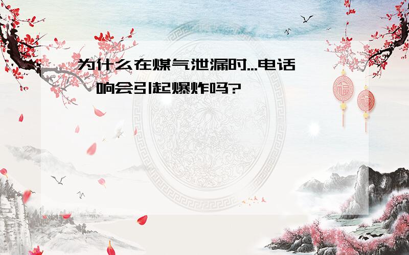 为什么在煤气泄漏时...电话一响会引起爆炸吗?