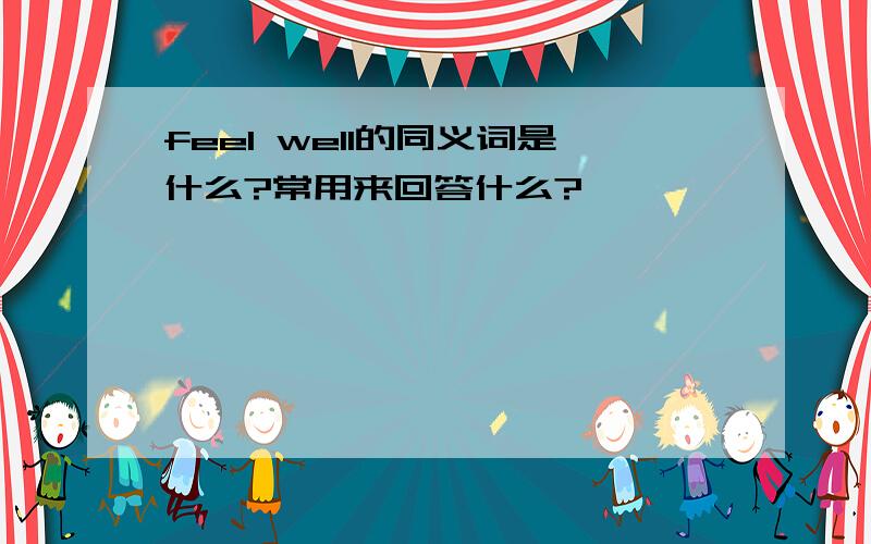 feel well的同义词是什么?常用来回答什么?