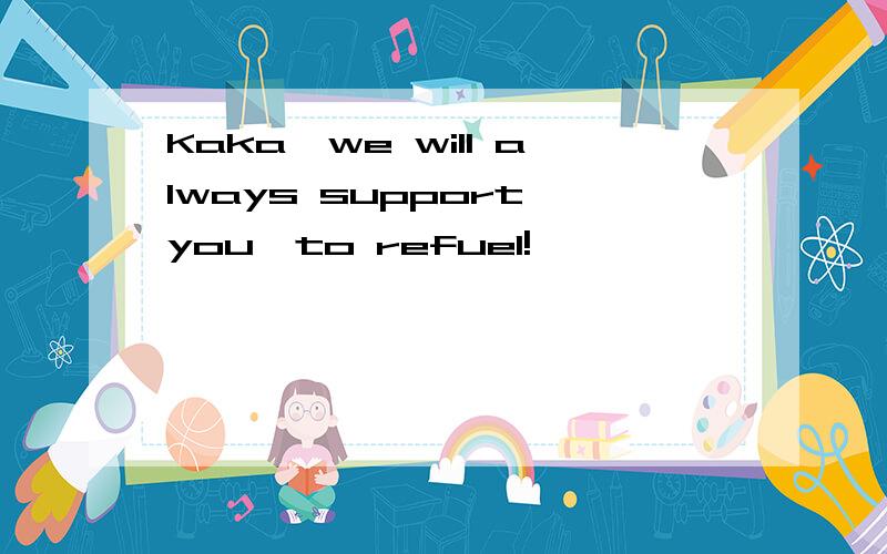 Kaka,we will always support you,to refuel!