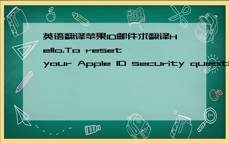 英语翻译苹果ID邮件求翻译Hello.To reset your Apple ID security questions and answers,simply click the link below.It will take you to a web page where you can create a new set of security questions and answers.Please note that the link will