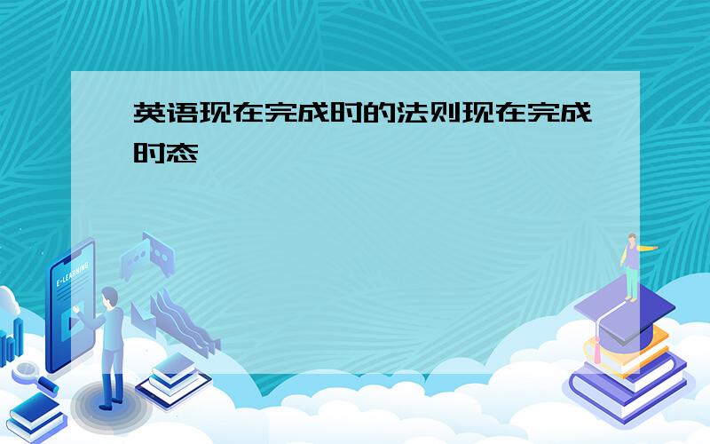 英语现在完成时的法则现在完成时态