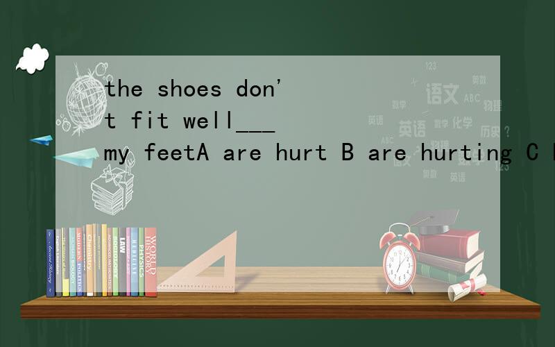 the shoes don't fit well___ my feetA are hurt B are hurting C have hurt D will hurt