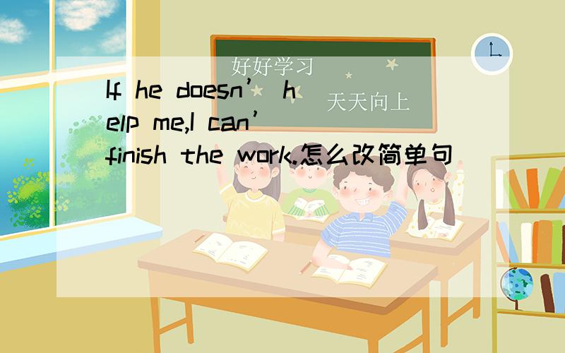 If he doesn’ help me,I can’ finish the work.怎么改简单句