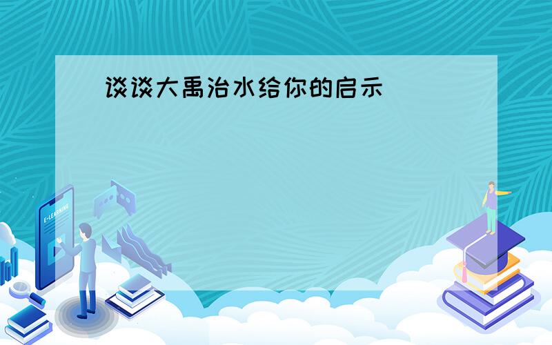 谈谈大禹治水给你的启示