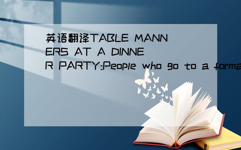 英语翻译TABLE MANNERS AT A DINNER PARTY:People who go to a formal Western dinner party for the first time may be surprised by table manners in Western culture.Knowing them will help you make a good impression.Having good table manners means knowi