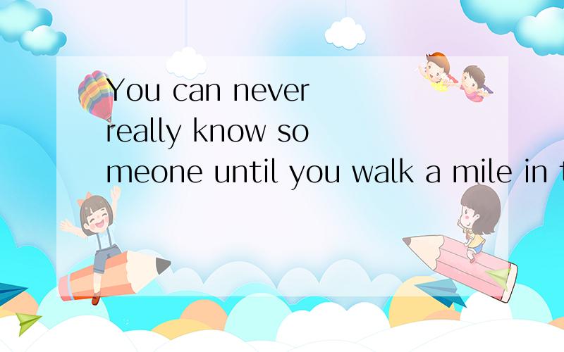 You can never really know someone until you walk a mile in their shoes