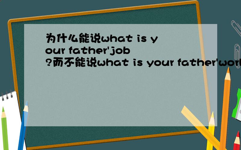 为什么能说what is your father'job?而不能说what is your father'work?能讲详细点吗