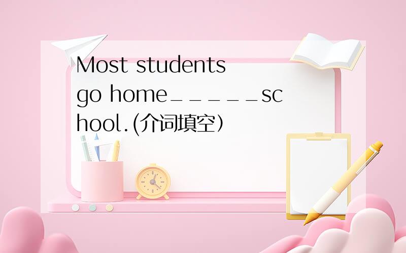 Most students go home_____school.(介词填空）