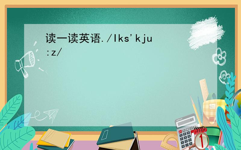 读一读英语./Iks'kju:z/