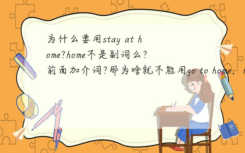 为什么要用stay at home?home不是副词么?前面加介词?那为啥就不能用go to home，home作名词呢？