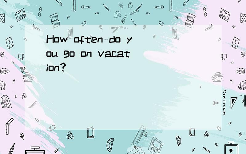 How often do you go on vacation?