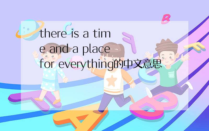 there is a time and a place for everything的中文意思
