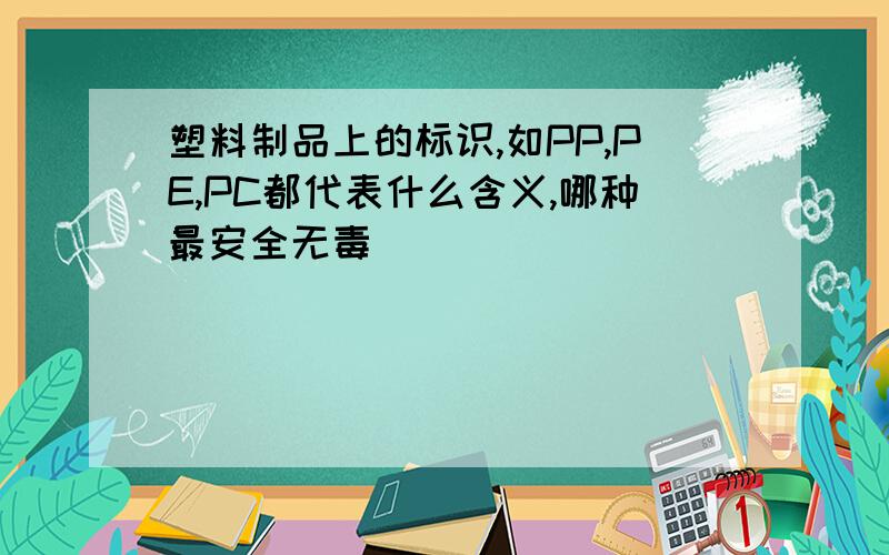 塑料制品上的标识,如PP,PE,PC都代表什么含义,哪种最安全无毒