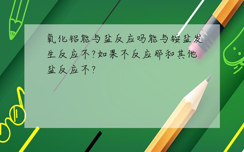 氧化铝能与盐反应吗能与铵盐发生反应不?如果不反应那和其他盐反应不?