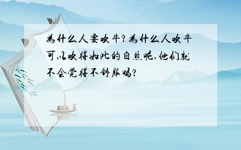 为什么人要吹牛?为什么人吹牛可以吹得如此的自然呢,他们就不会觉得不舒服吗?