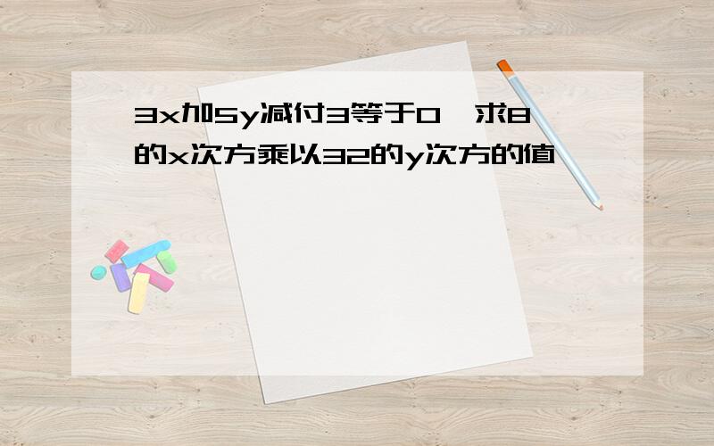 3x加5y减付3等于0,求8的x次方乘以32的y次方的值