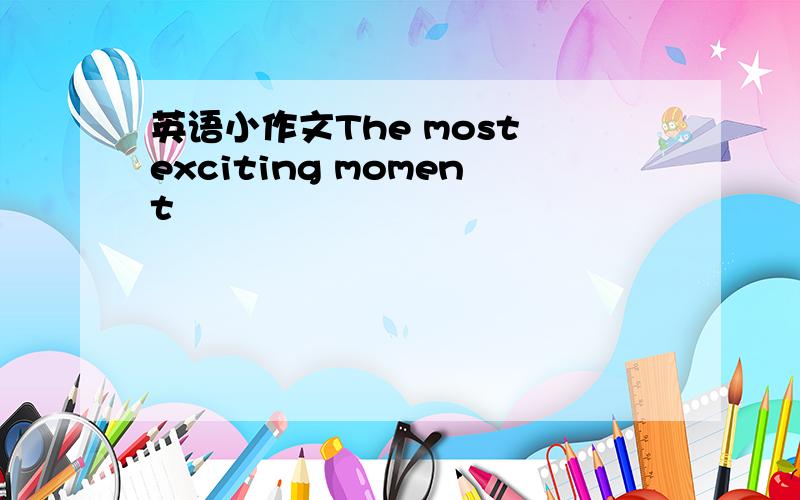 英语小作文The most exciting moment