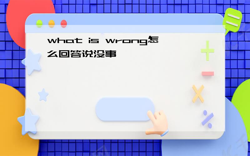 what is wrong怎么回答说没事